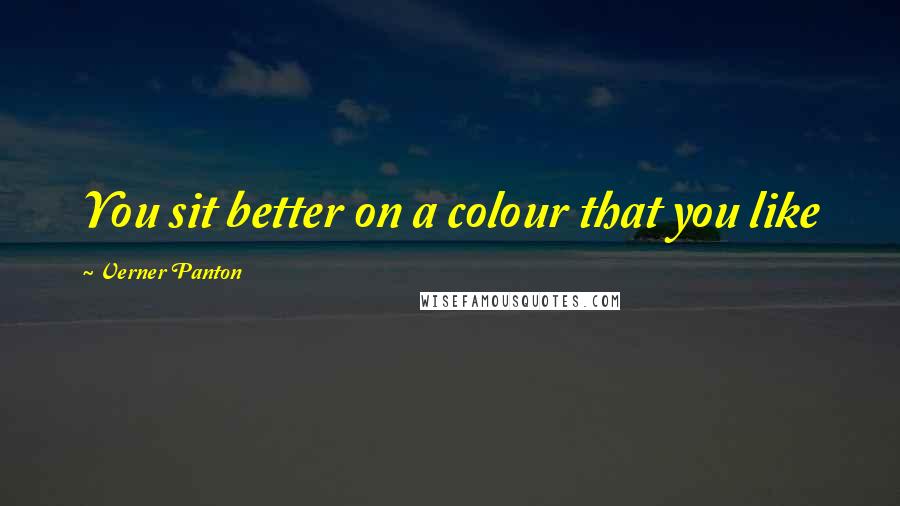 Verner Panton Quotes: You sit better on a colour that you like