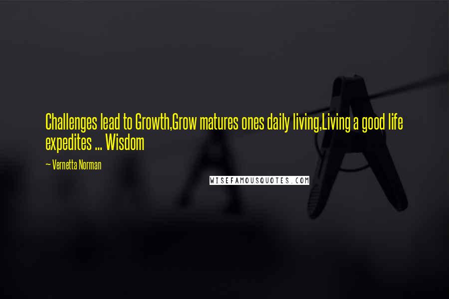 Vernetta Norman Quotes: Challenges lead to Growth,Grow matures ones daily living,Living a good life expedites ... Wisdom