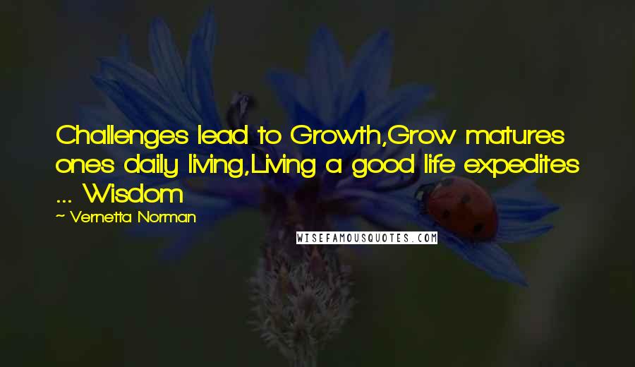 Vernetta Norman Quotes: Challenges lead to Growth,Grow matures ones daily living,Living a good life expedites ... Wisdom