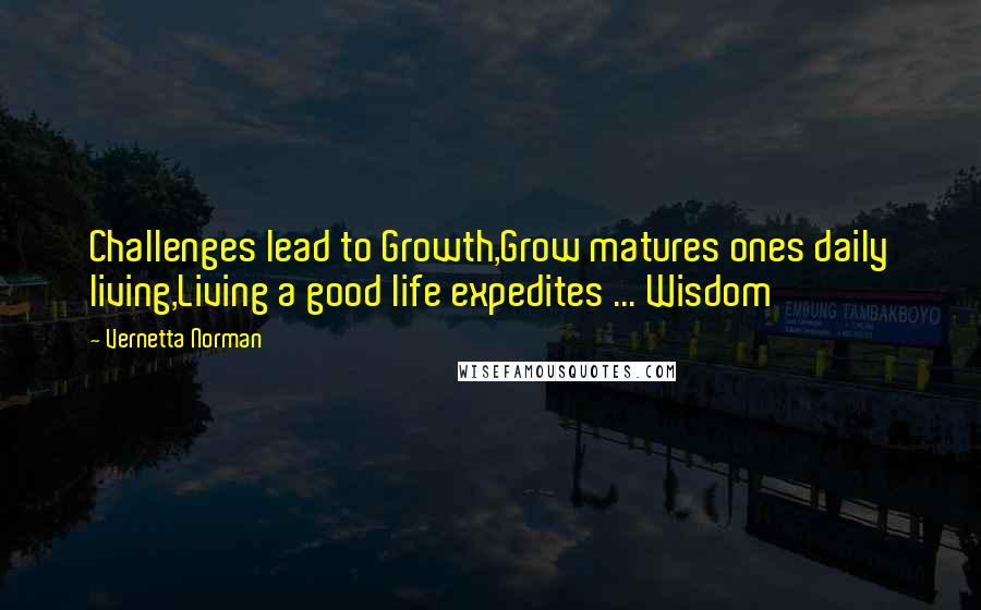 Vernetta Norman Quotes: Challenges lead to Growth,Grow matures ones daily living,Living a good life expedites ... Wisdom