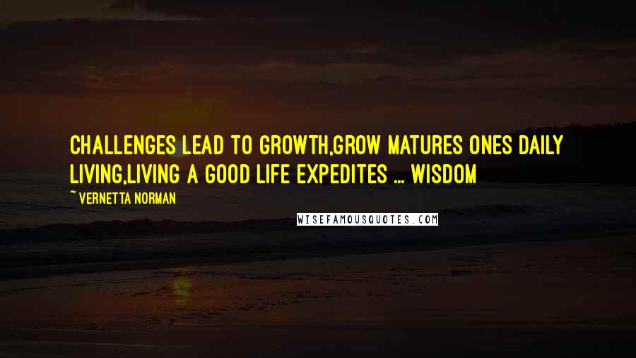 Vernetta Norman Quotes: Challenges lead to Growth,Grow matures ones daily living,Living a good life expedites ... Wisdom