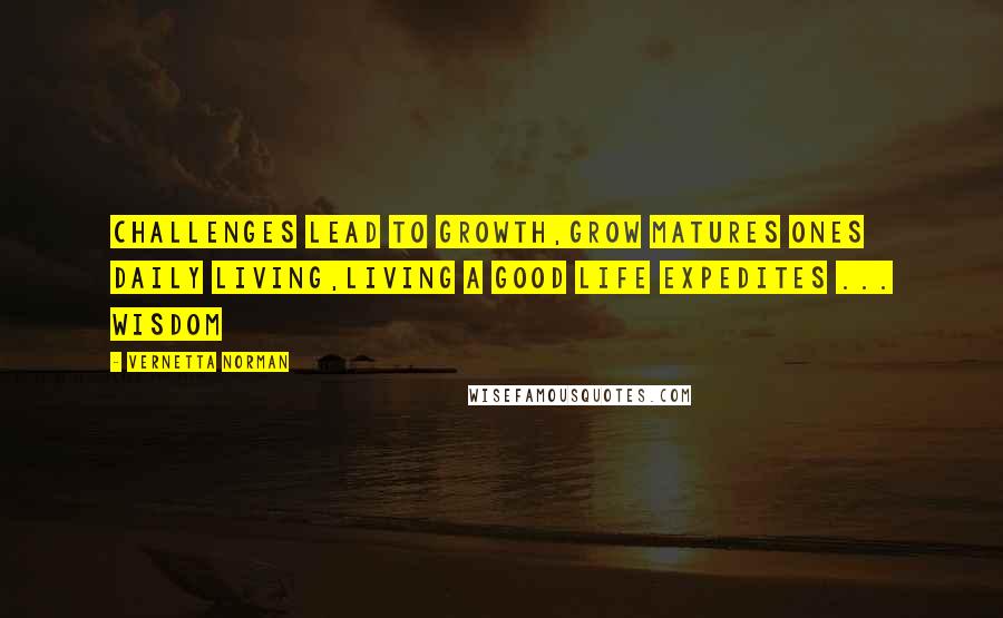 Vernetta Norman Quotes: Challenges lead to Growth,Grow matures ones daily living,Living a good life expedites ... Wisdom