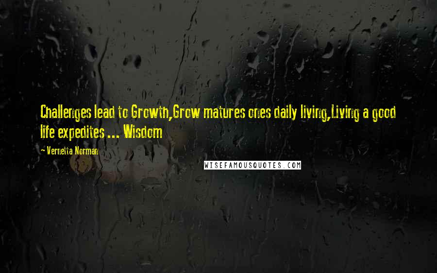 Vernetta Norman Quotes: Challenges lead to Growth,Grow matures ones daily living,Living a good life expedites ... Wisdom