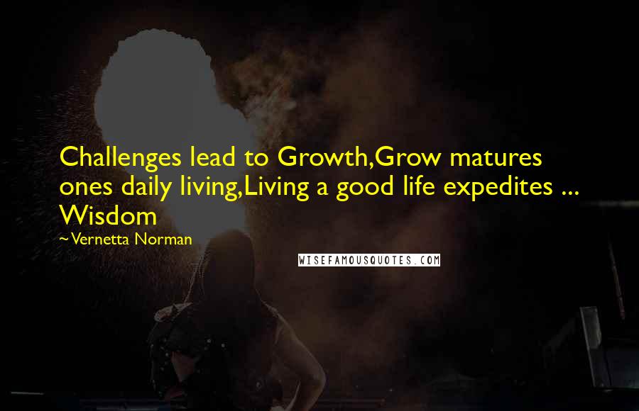 Vernetta Norman Quotes: Challenges lead to Growth,Grow matures ones daily living,Living a good life expedites ... Wisdom