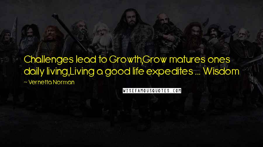 Vernetta Norman Quotes: Challenges lead to Growth,Grow matures ones daily living,Living a good life expedites ... Wisdom