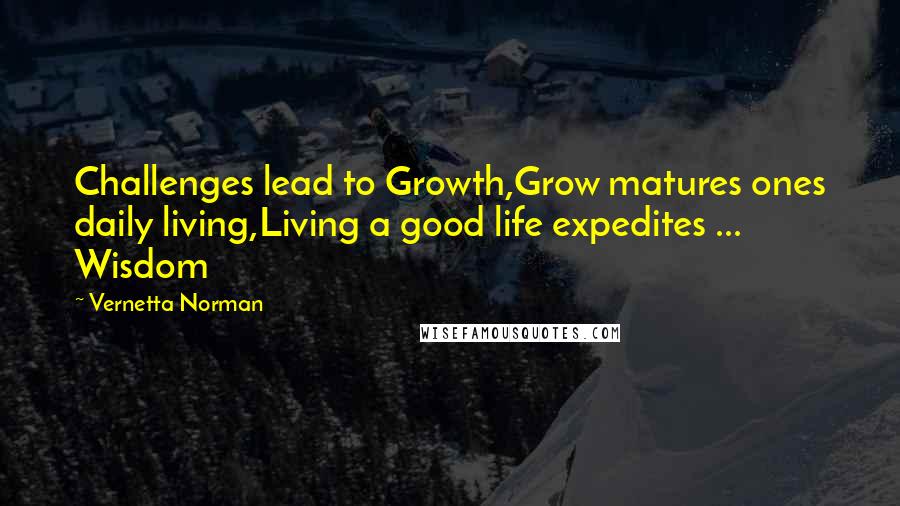 Vernetta Norman Quotes: Challenges lead to Growth,Grow matures ones daily living,Living a good life expedites ... Wisdom