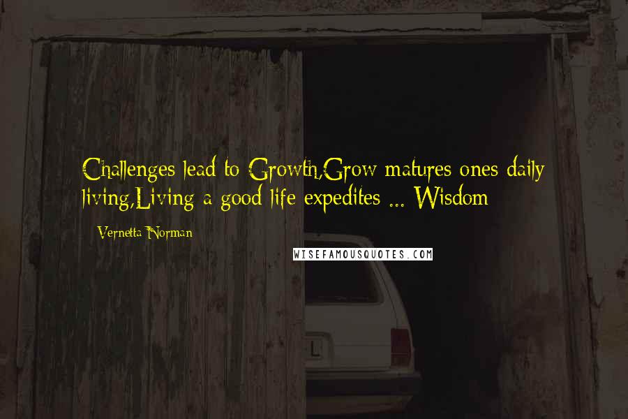 Vernetta Norman Quotes: Challenges lead to Growth,Grow matures ones daily living,Living a good life expedites ... Wisdom