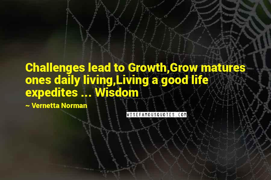 Vernetta Norman Quotes: Challenges lead to Growth,Grow matures ones daily living,Living a good life expedites ... Wisdom