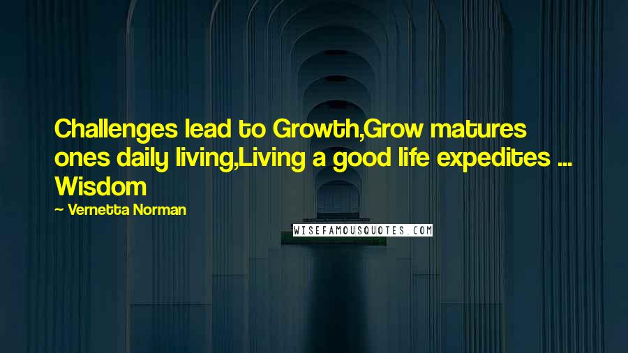 Vernetta Norman Quotes: Challenges lead to Growth,Grow matures ones daily living,Living a good life expedites ... Wisdom