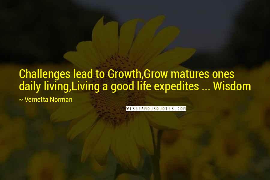 Vernetta Norman Quotes: Challenges lead to Growth,Grow matures ones daily living,Living a good life expedites ... Wisdom