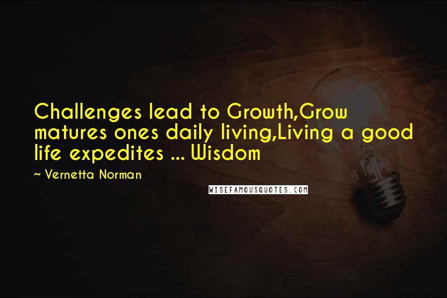 Vernetta Norman Quotes: Challenges lead to Growth,Grow matures ones daily living,Living a good life expedites ... Wisdom