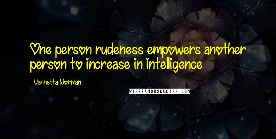 Vernetta Norman Quotes: One person rudeness empowers another person to increase in intelligence