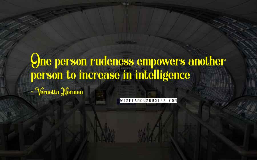 Vernetta Norman Quotes: One person rudeness empowers another person to increase in intelligence