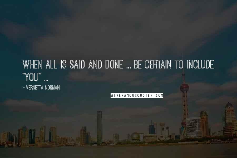 Vernetta Norman Quotes: When all is said and done ... Be certain to include "YOU" ...