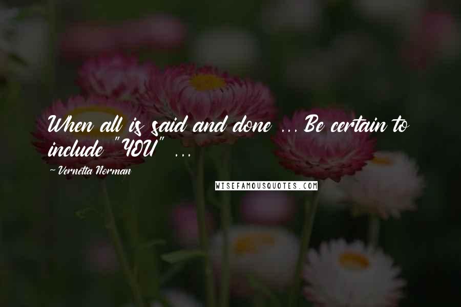 Vernetta Norman Quotes: When all is said and done ... Be certain to include "YOU" ...