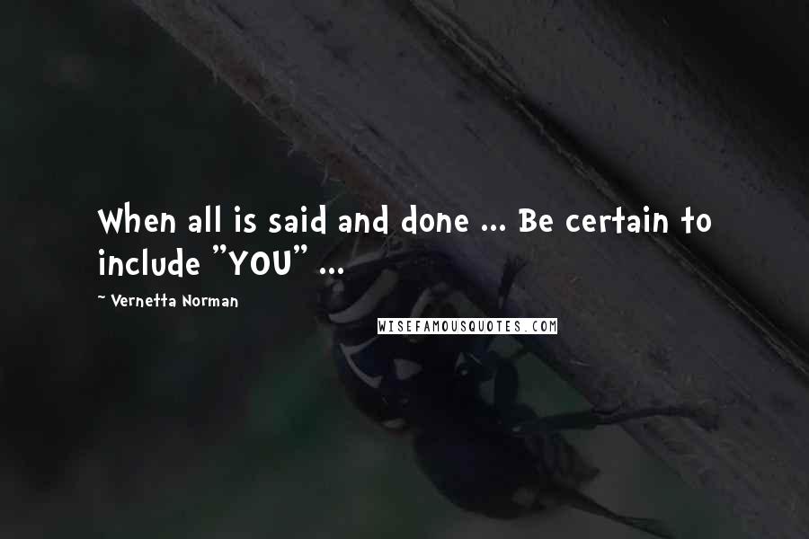 Vernetta Norman Quotes: When all is said and done ... Be certain to include "YOU" ...