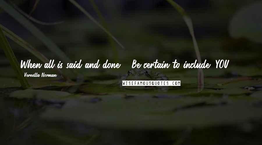 Vernetta Norman Quotes: When all is said and done ... Be certain to include "YOU" ...