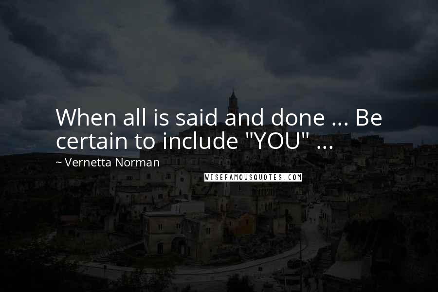 Vernetta Norman Quotes: When all is said and done ... Be certain to include "YOU" ...