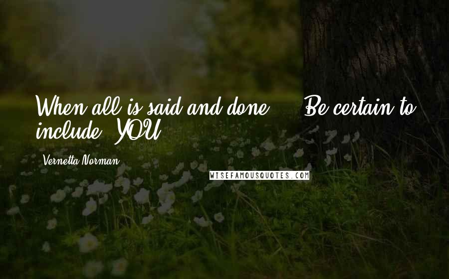 Vernetta Norman Quotes: When all is said and done ... Be certain to include "YOU" ...