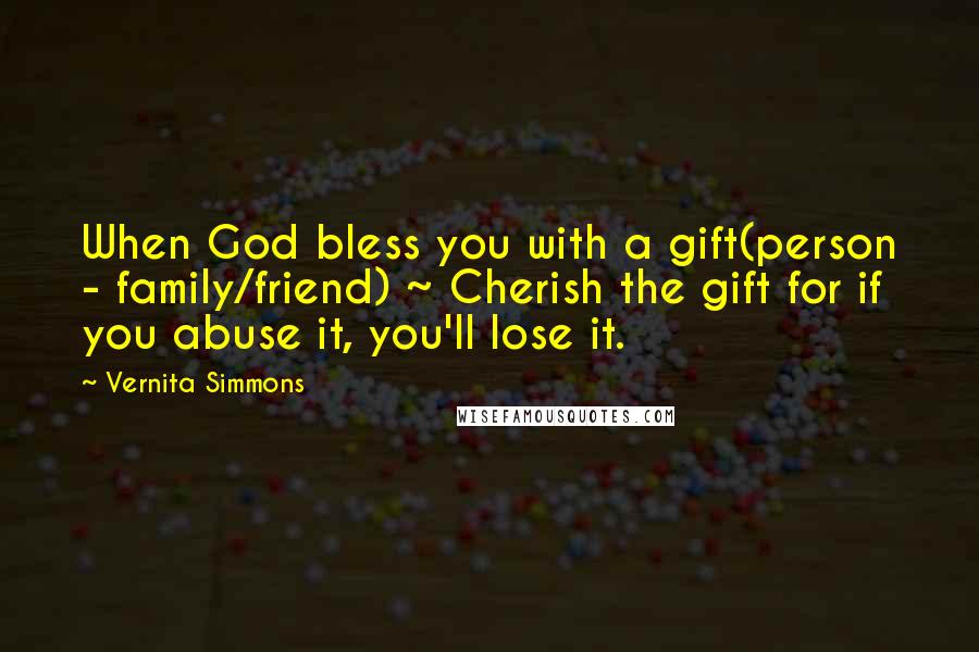 Vernita Simmons Quotes: When God bless you with a gift(person - family/friend) ~ Cherish the gift for if you abuse it, you'll lose it.