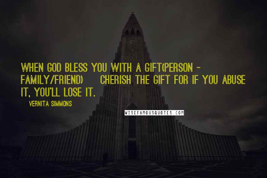 Vernita Simmons Quotes: When God bless you with a gift(person - family/friend) ~ Cherish the gift for if you abuse it, you'll lose it.