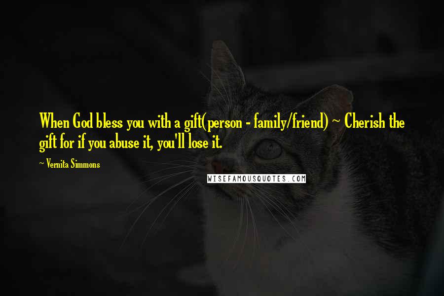 Vernita Simmons Quotes: When God bless you with a gift(person - family/friend) ~ Cherish the gift for if you abuse it, you'll lose it.