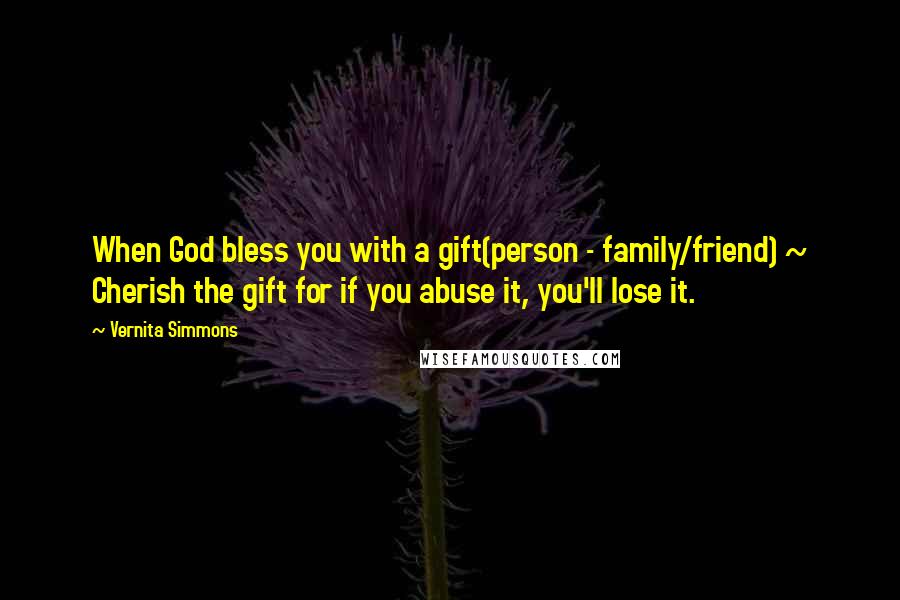 Vernita Simmons Quotes: When God bless you with a gift(person - family/friend) ~ Cherish the gift for if you abuse it, you'll lose it.