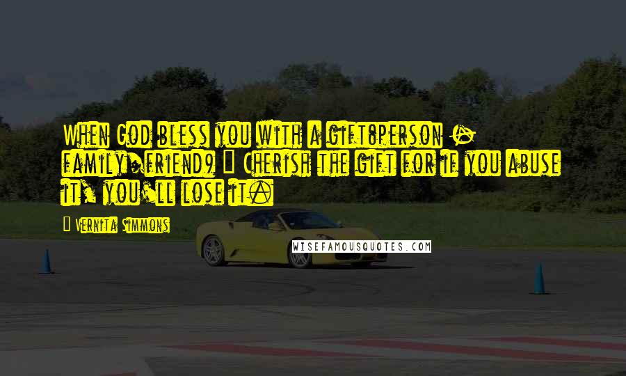 Vernita Simmons Quotes: When God bless you with a gift(person - family/friend) ~ Cherish the gift for if you abuse it, you'll lose it.