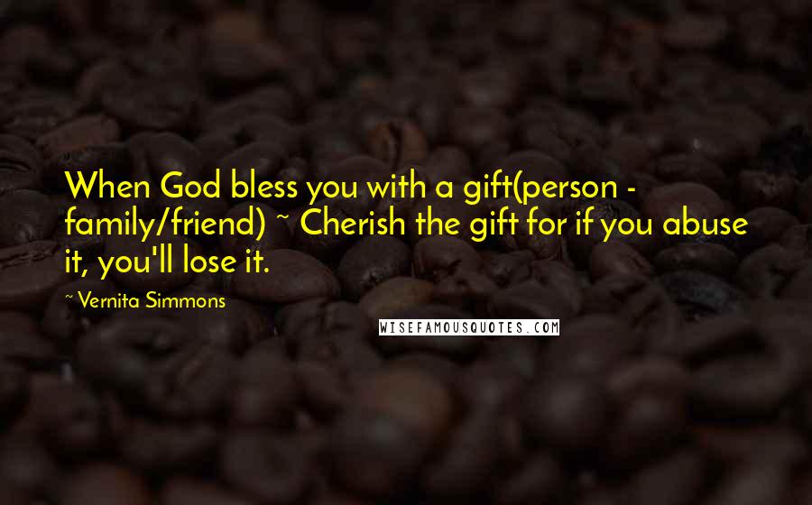 Vernita Simmons Quotes: When God bless you with a gift(person - family/friend) ~ Cherish the gift for if you abuse it, you'll lose it.