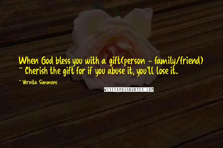 Vernita Simmons Quotes: When God bless you with a gift(person - family/friend) ~ Cherish the gift for if you abuse it, you'll lose it.