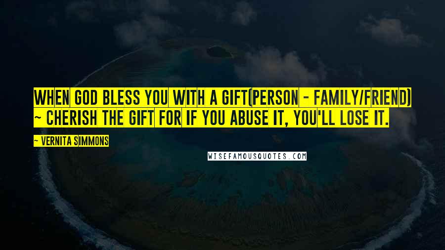 Vernita Simmons Quotes: When God bless you with a gift(person - family/friend) ~ Cherish the gift for if you abuse it, you'll lose it.