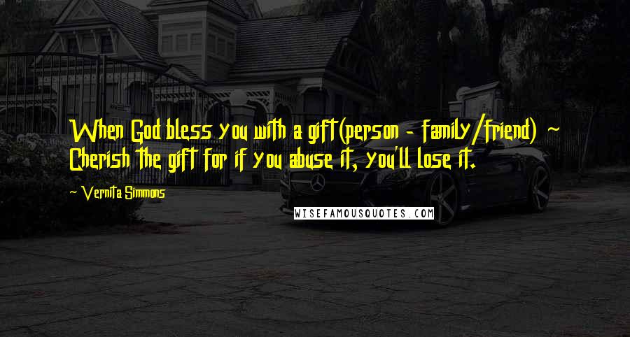 Vernita Simmons Quotes: When God bless you with a gift(person - family/friend) ~ Cherish the gift for if you abuse it, you'll lose it.