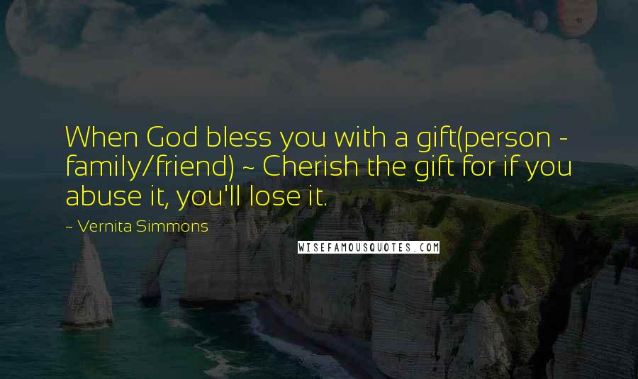 Vernita Simmons Quotes: When God bless you with a gift(person - family/friend) ~ Cherish the gift for if you abuse it, you'll lose it.