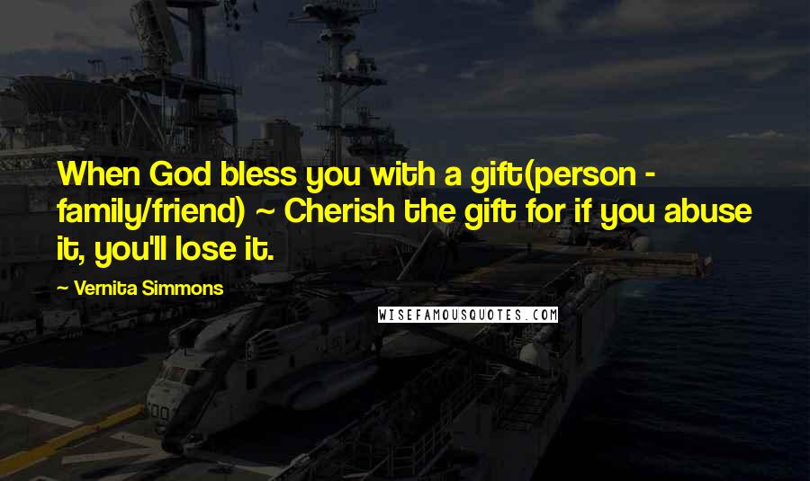 Vernita Simmons Quotes: When God bless you with a gift(person - family/friend) ~ Cherish the gift for if you abuse it, you'll lose it.