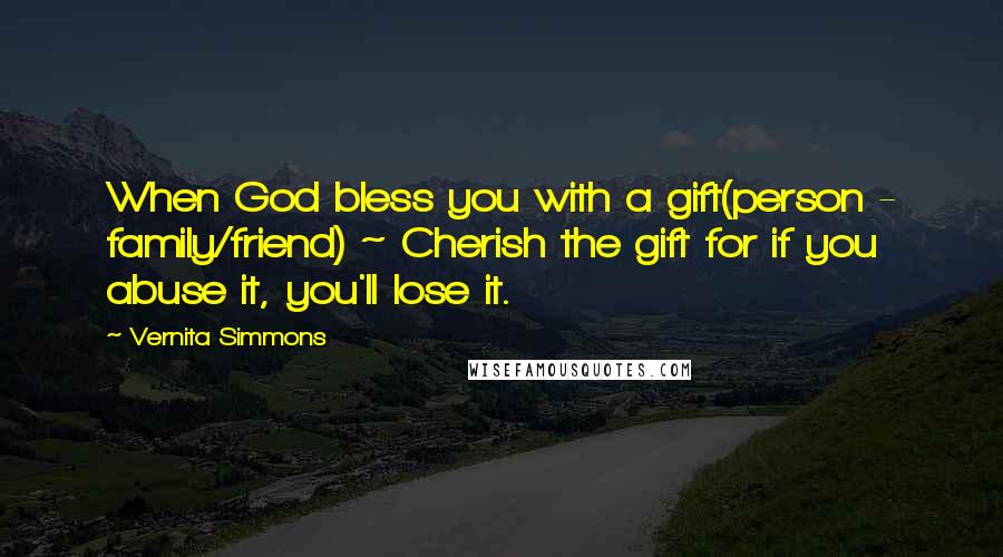 Vernita Simmons Quotes: When God bless you with a gift(person - family/friend) ~ Cherish the gift for if you abuse it, you'll lose it.