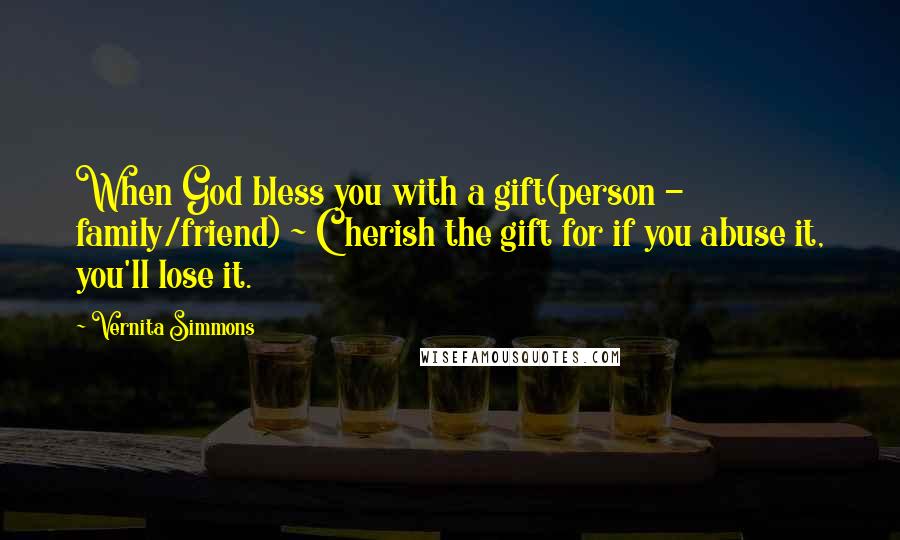 Vernita Simmons Quotes: When God bless you with a gift(person - family/friend) ~ Cherish the gift for if you abuse it, you'll lose it.