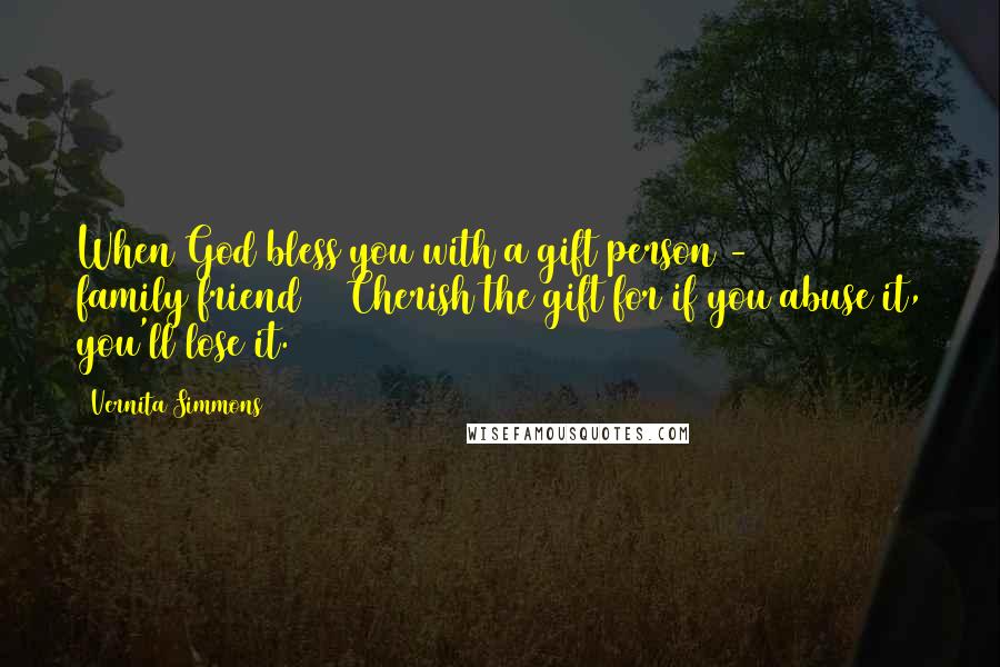 Vernita Simmons Quotes: When God bless you with a gift(person - family/friend) ~ Cherish the gift for if you abuse it, you'll lose it.