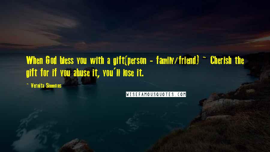 Vernita Simmons Quotes: When God bless you with a gift(person - family/friend) ~ Cherish the gift for if you abuse it, you'll lose it.