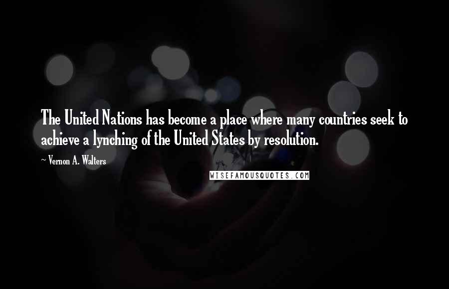 Vernon A. Walters Quotes: The United Nations has become a place where many countries seek to achieve a lynching of the United States by resolution.