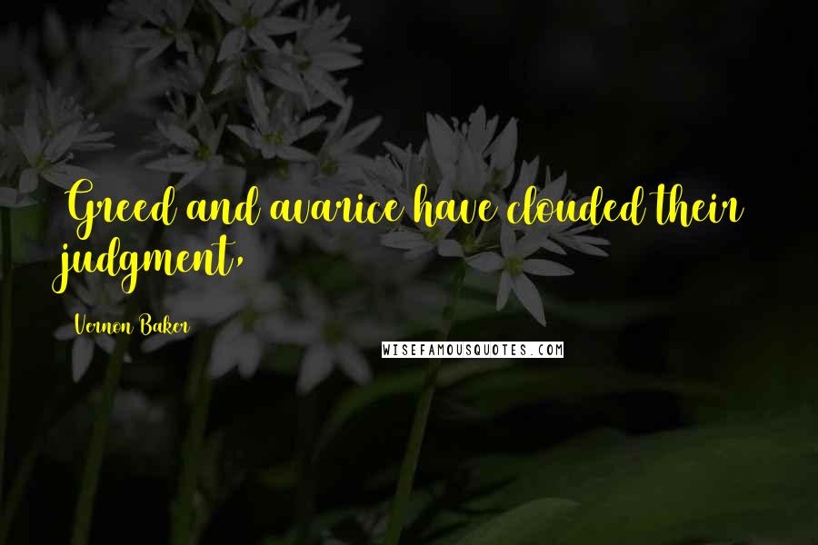 Vernon Baker Quotes: Greed and avarice have clouded their judgment,