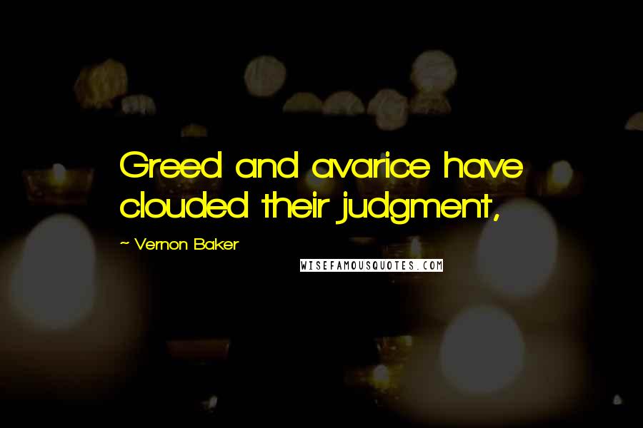 Vernon Baker Quotes: Greed and avarice have clouded their judgment,