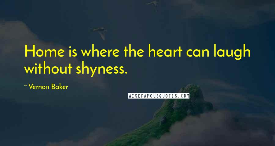 Vernon Baker Quotes: Home is where the heart can laugh without shyness.