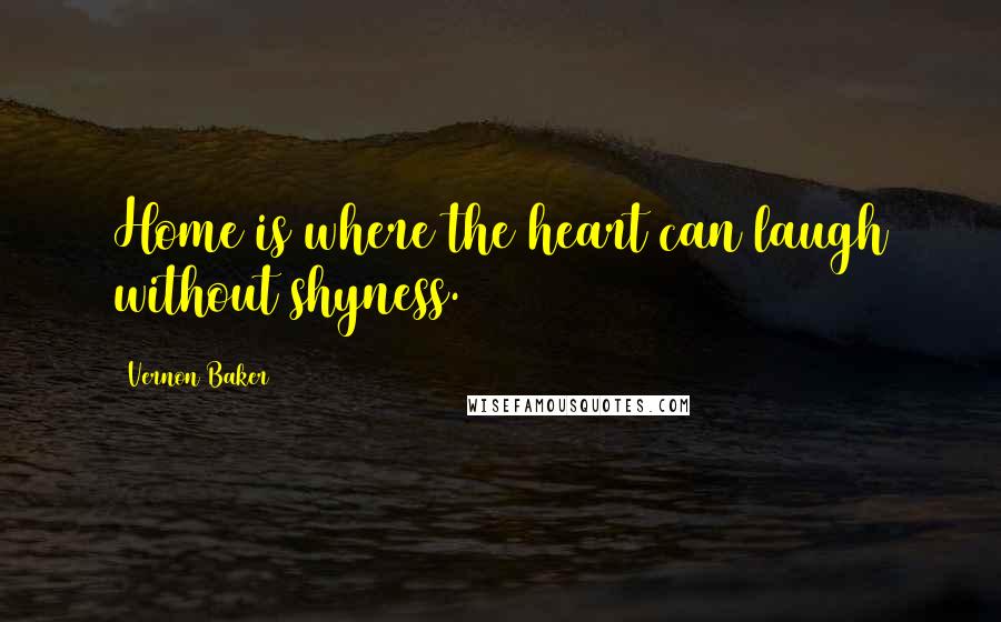 Vernon Baker Quotes: Home is where the heart can laugh without shyness.