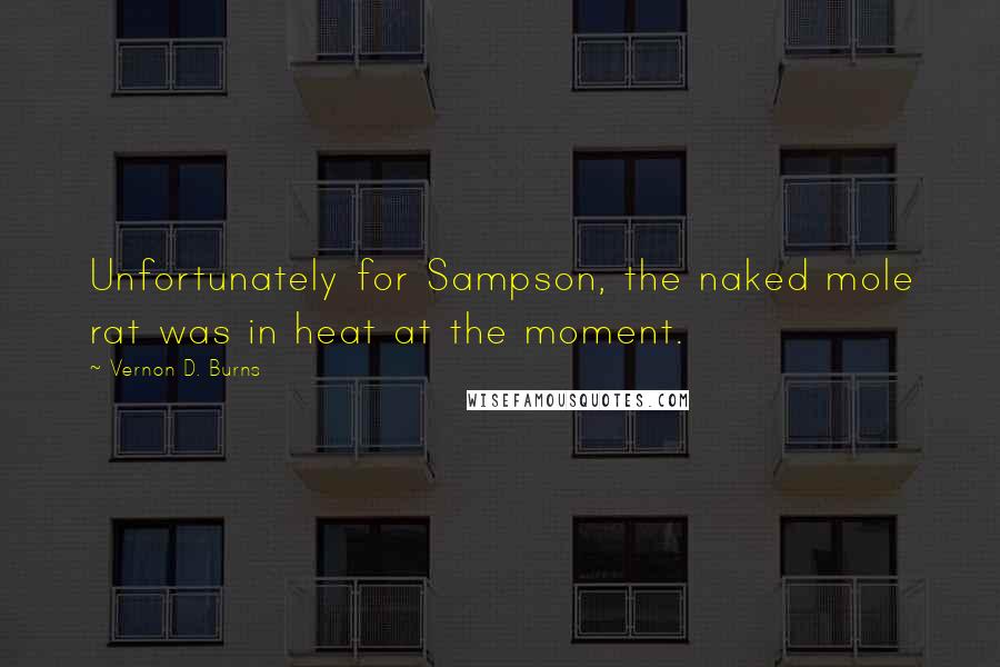 Vernon D. Burns Quotes: Unfortunately for Sampson, the naked mole rat was in heat at the moment.