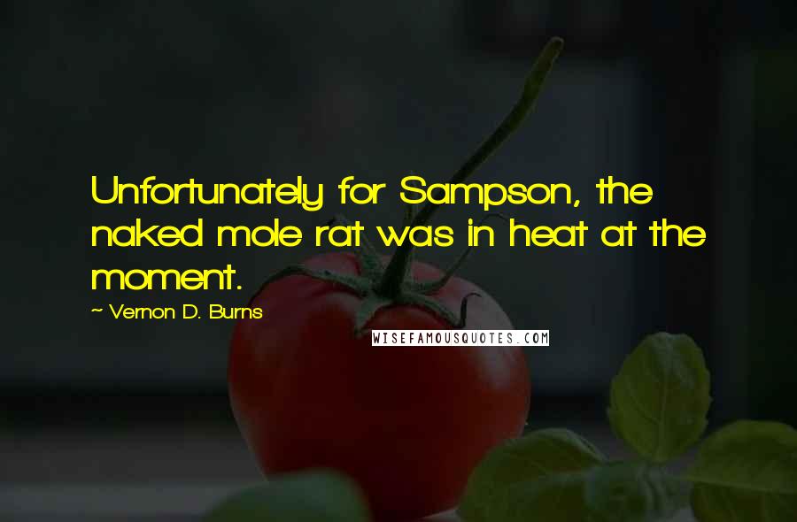 Vernon D. Burns Quotes: Unfortunately for Sampson, the naked mole rat was in heat at the moment.