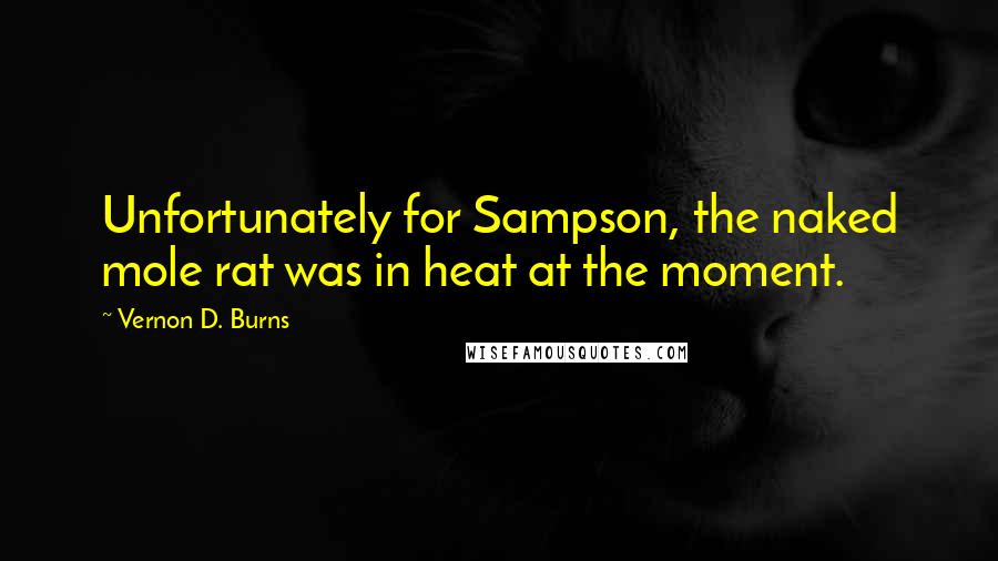 Vernon D. Burns Quotes: Unfortunately for Sampson, the naked mole rat was in heat at the moment.