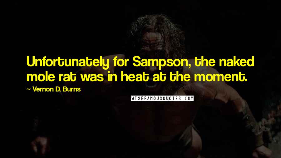 Vernon D. Burns Quotes: Unfortunately for Sampson, the naked mole rat was in heat at the moment.