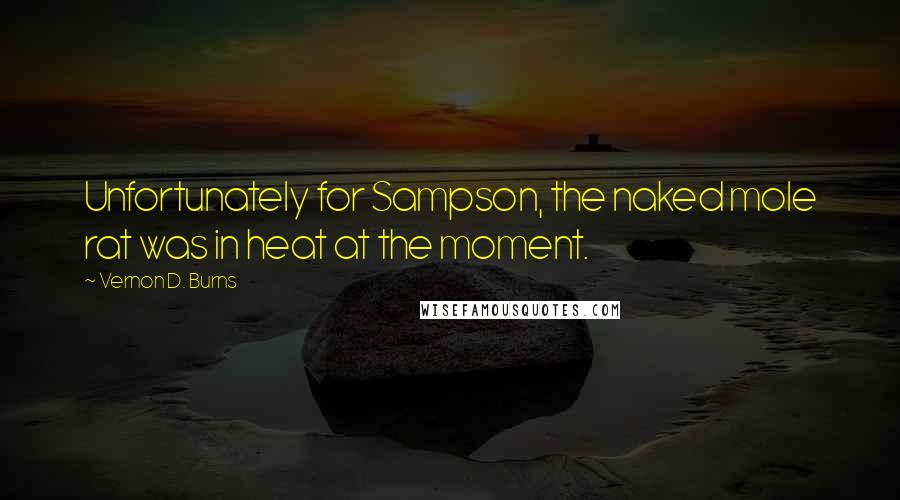 Vernon D. Burns Quotes: Unfortunately for Sampson, the naked mole rat was in heat at the moment.