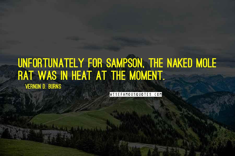 Vernon D. Burns Quotes: Unfortunately for Sampson, the naked mole rat was in heat at the moment.