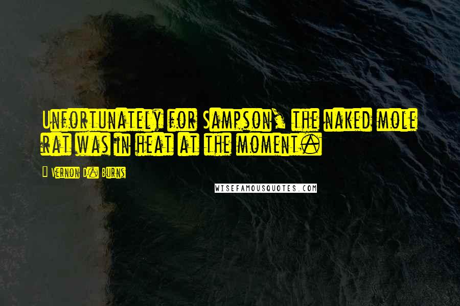 Vernon D. Burns Quotes: Unfortunately for Sampson, the naked mole rat was in heat at the moment.